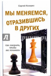 Книга Мы меняемся, отразившись в других. Как говорить, чтобы вас понимали