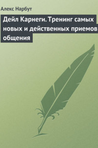 Книга Дейл Карнеги. Тренинг самых новых и действенных приемов общения