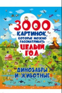 Книга 3000 картинок. Динозавры и Животные, которые можно рассматривать целый год