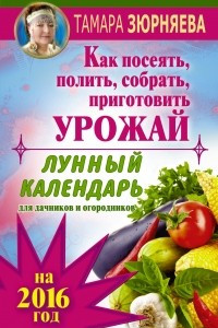 Книга Лунный календарь для дачников и огородников на 2016 г. Как посеять полить, собрать, приготовить урожай