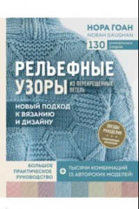 Книга Рельефные узоры из перекрещенных петель. Новый подход к вязанию и дизайну. Большое практическое рук.