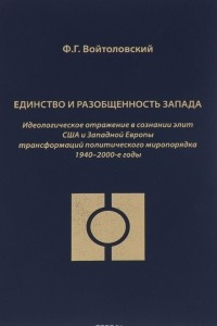 Книга Единство и разобщенность Запада. Идеологиическое отражение в сознании элит США и Западной Европы трансформаций политического миропорядка 1940-2000-е года