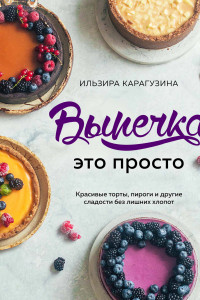 Книга Выпечка — это просто. Красивые торты, пироги и другие сладости без лишних хлопот