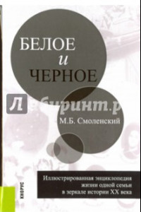 Книга Белое и черное: иллюстрированная энциклопедия жизни одной семьи в зеркале истории ХХ века