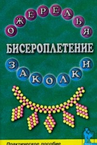 Книга Бисероплетение. Ожерелья и заколки. Практическое пособие