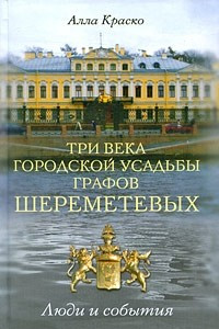 Книга Три века городской усадьбы графов Шереметьевых. Люди и события