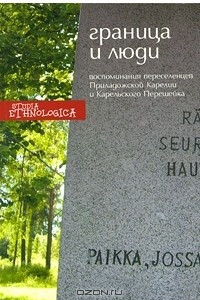 Книга Граница и люди. Воспоминания советских переселенцев Приладожской Карелии и Карельского Перешейка