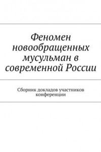 Книга Феномен новообращенных мусульман в современной России. Сборник докладов участников конференции