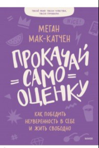 Книга Прокачай самооценку. Как победить неуверенность в себе и жить свободно