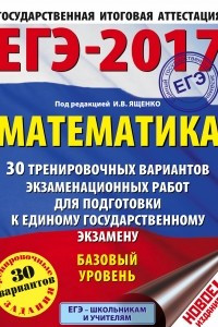 Книга ЕГЭ-2017. Математика  30 тренировочных вариантов экзаменационных работ для подготовки к ЕГЭ. Базовый уровень