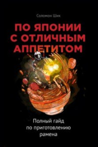 Книга По Японии с отличным аппетитом. Полный гайд по приготовлению рамена