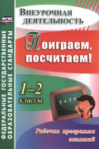 Книга Поиграем, посчитаем! 1-2 классы. Рабочая программа занятий внеурочной деятельностью. ФГОС