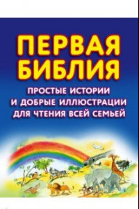 Книга Первая Библия. Простые истории и добрые иллюстрации для чтения всей семьей