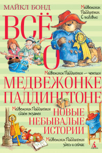 Книга Всё о медвежонке Паддингтоне. Новые небывалые истории