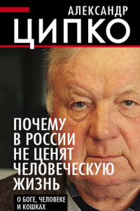 Книга Почему в России не ценят человеческую жизнь. О Боге, человеке и кошках