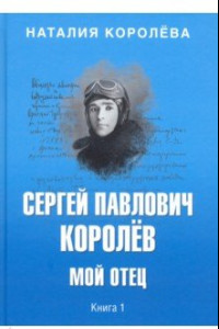 Книга Сергей Павлович Королев. Мой отец. В 2-х книгах. Книга 1