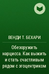 Книга Обезоружить нарцисса. Как выжить и стать счастливым рядом с эгоцентриком