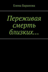 Книга Переживая смерть близких… Нуждающимся в поддержке