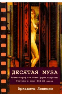 Книга Десятая муза. Кинематограф как новая форма искусства. Эротизм в кино XIX-XX веков