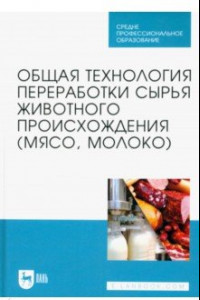 Книга Общая технология переработки сырья животного происхождения (мясо, молоко). Учебник для СПО