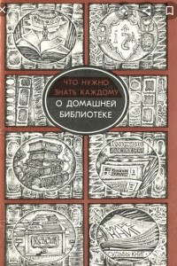 Книга Что нужно знать каждому о домашней библиотеке