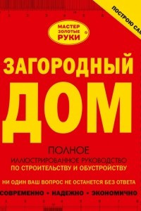 Книга Загородный дом. Полное иллюстрированное руководство по строительству и обустройству