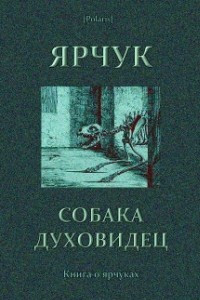 Книга Ярчук собака-духовидец [Книга о ярчуках]