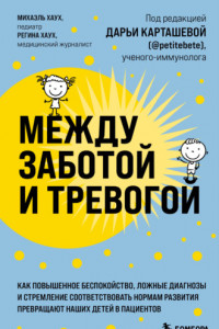 Книга Между заботой и тревогой. Как повышенное беспокойство, ложные диагнозы и стремление соответствовать нормам развития превращают наших детей в пациентов