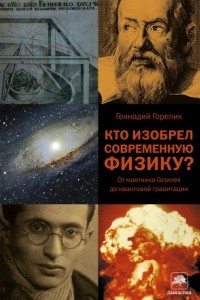 Книга Кто изобрел современную физику? От маятника Галилея до квантовой гравитации