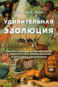 Книга Удивительная эволюция. Биологическая история Земли в невероятных превращениях и мутациях организмов