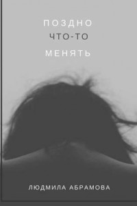 Книга Поздно что-то менять