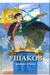 Книга Ушаков - адмирал от Бога. Биография Ф.Ф. Ушакова в пересказе для детей