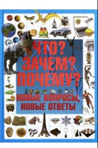 Книга Что? Зачем? Почему? Новые вопросы, новые ответы