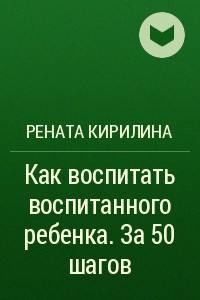 Книга Как воспитать воспитанного ребенка. За 50 шагов