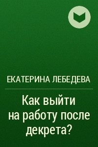 Книга Как выйти на работу после декрета?