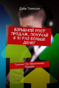 Книга Взрывной рост продаж. Получай в 10 раз больше денег. Тренинг по увеличению продаж