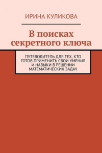 Книга В поисках секретного ключа. Путеводитель для тех, кто готов применить свои умения и навыки в решении математических задач