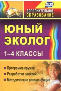 Книга Юный эколог. 1-4 классы. Программа кружка, разработки занятий, методические рекомендации. ФГОС