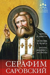 Книга Серафим Саровский. Житие и заветы, помощь и чудеса, икона, акафист, молитва