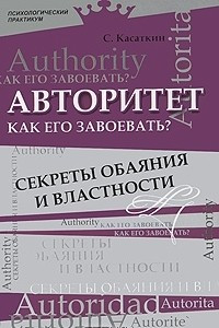 Книга Авторитет. Как его завоевать? Секреты обаяния и властности