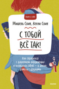 Книга С тобой всё так! Как справиться с давлением окружающих и оставаться собой – в школе, дома и с друзьями