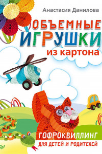 Книга Объемные игрушки из картона Гофроквиллинг д/детей и родителей