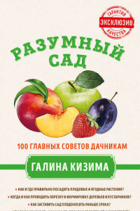 Книга Разумный сад. 100 главных советов дачникам от Галины Кизимы