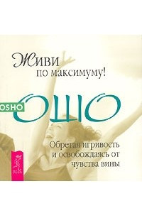 Книга Живи по максимуму! Обретая игривость и освобождаясь от чувства вины