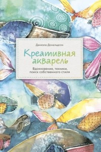 Книга Креативная акварель. Вдохновение, техники, поиск собственного стиля