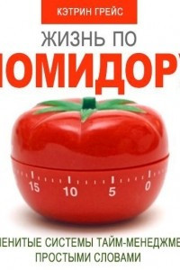 Книга Жизнь по помидору. Знаменитые системы тайм-менеджмента простыми словами