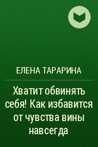 Книга Хватит обвинять себя! Как избавится от чувства вины навсегда