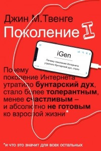 Книга Поколение I. Почему поколение Интернета утратило бунтарский дух, стало более толерантным