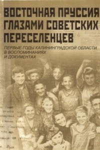 Книга Восточная Пруссия глазами советских переселенцев. Первые годы Калининградской области в воспоминаниях и документах