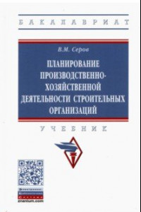 Книга Планирование производственно-хозяйственной деятельности строительных организаций. Учебник